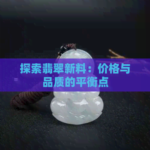 探索翡翠新料：价格与品质的平衡点