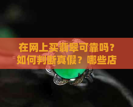 在网上买翡翠可靠吗？如何判断真假？哪些店好？被骗怎么办？