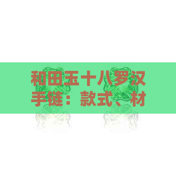 和田玉十八罗汉手链：款式、材质、价格、选购与保养全方位指南