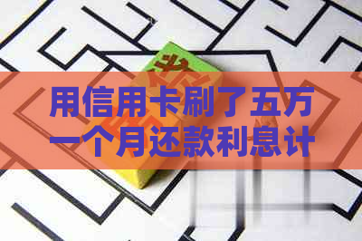 用信用卡刷了五万一个月还款利息计算与建议