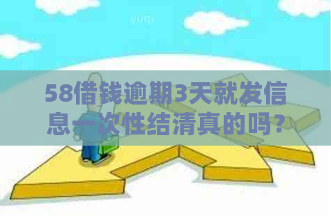 58借钱逾期3天就发信息一次性结     的吗？如何处理？