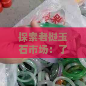 探索老挝玉石市场：了解各种珍贵品种与价值