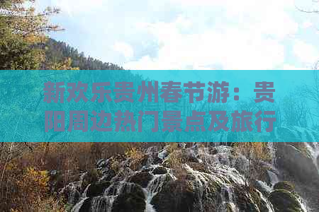 新欢乐贵州春节游：贵阳周边热门景点及旅行攻略