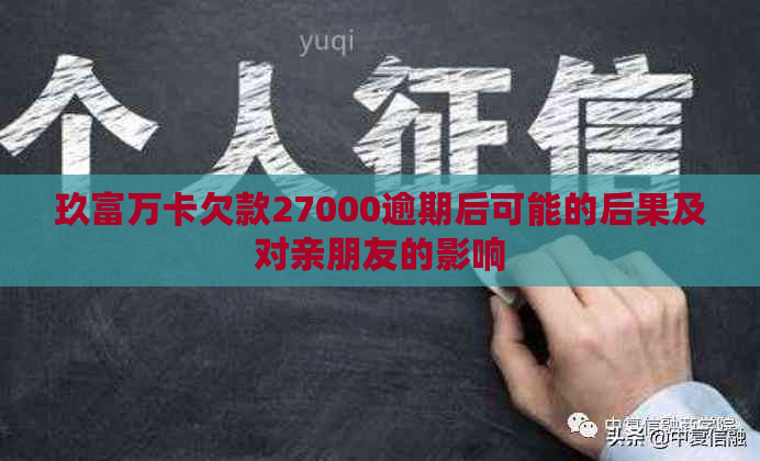 玖富万卡欠款27000逾期后可能的后果及对亲朋友的影响