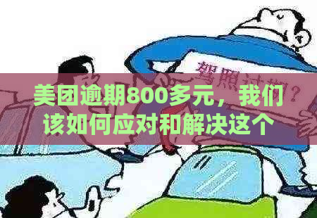 美团逾期800多元，我们该如何应对和解决这个问题？