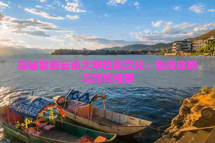 探秘昆明云南大学校园文化：旅游攻略与路线推荐