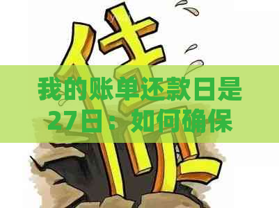 我的账单还款日是27日：如何确保按时完成还款并避免逾期？