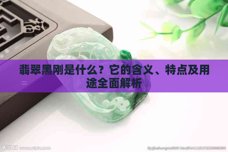 翡翠黑刚是什么？它的含义、特点及用途全面解析