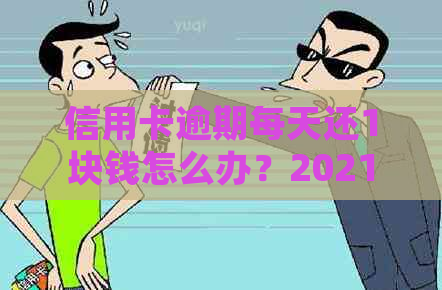 信用卡逾期每天还1块钱怎么办？2021年信用卡逾期一天如何处理？