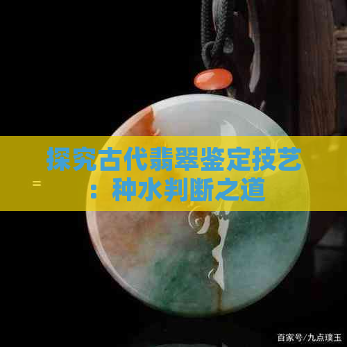 探究古代翡翠鉴定技艺：种水判断之道