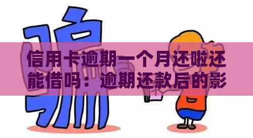 信用卡逾期一个月还啦还能借吗：逾期还款后的影响及恢复