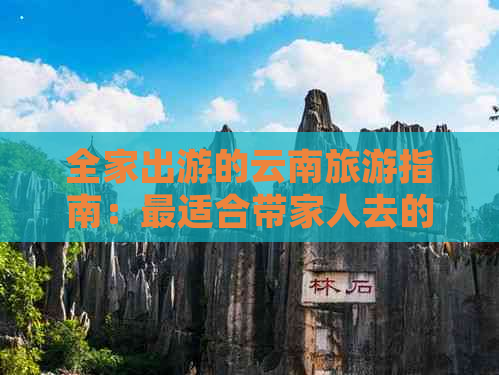 全家出游的云南旅游指南：最适合带家人去的景点和旅行路线推荐