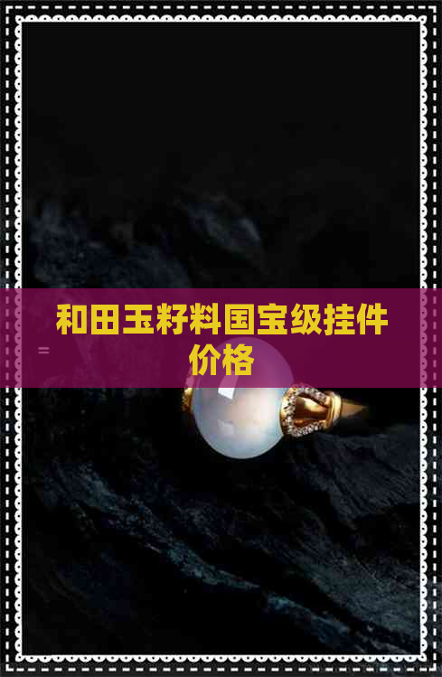 和田玉籽料国宝级挂件价格