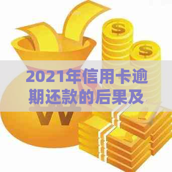 2021年信用卡逾期还款的后果及处理方式：金额、时间和法律责任全面解析