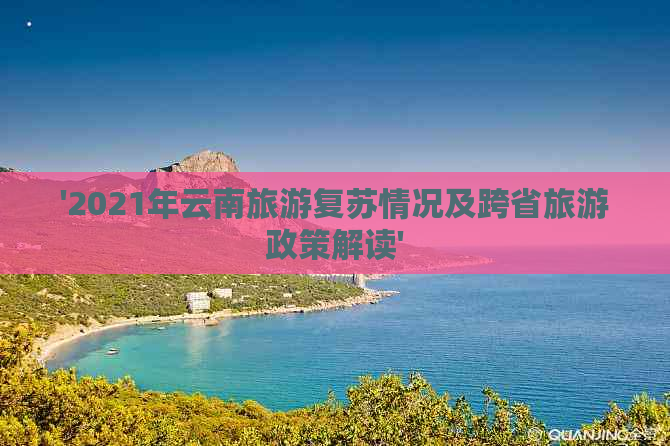 '2021年云南旅游复苏情况及跨省旅游政策解读'