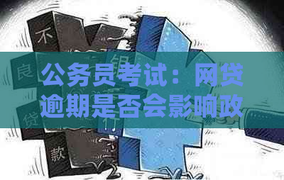 公务员考试：网贷逾期是否会影响政审结果？