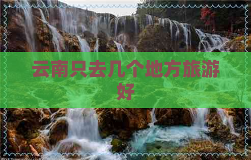 云南只去几个地方旅游好