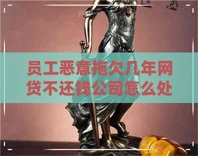 员工恶意拖欠几年网贷不还钱公司怎么处理