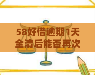 58好借逾期1天全清后能否再次借款？安全吗？真相揭秘！