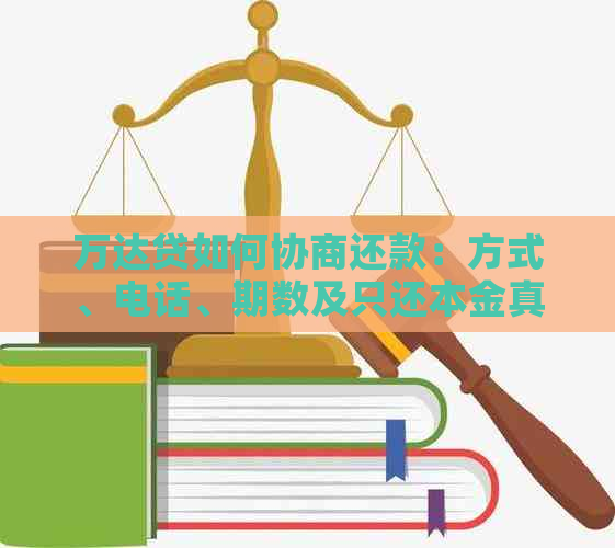 万达贷如何协商还款：方式、电话、期数及只还本金真吗？