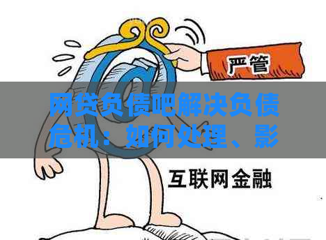 网贷负债吧解决负债危机：如何处理、影响及意义。