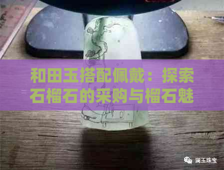 和田玉搭配佩戴：探索石榴石的采购与榴石魅力