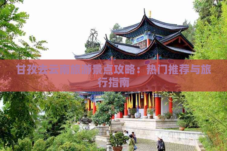 甘孜去云南旅游景点攻略：热门推荐与旅行指南