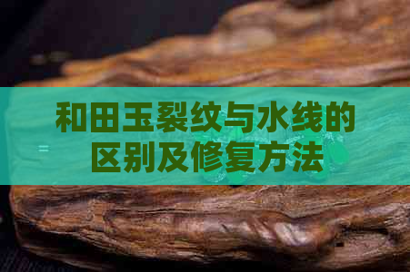 和田玉裂纹与水线的区别及修复方法