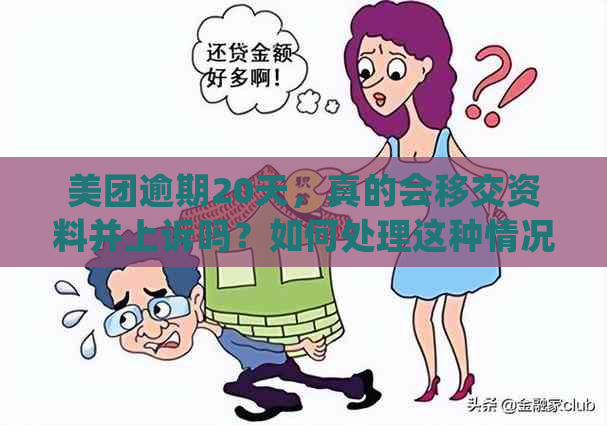 美团逾期20天，真的会移交资料并上诉吗？如何处理这种情况？