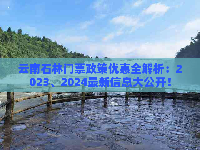 云南石林门票政策优惠全解析：2023、2024最新信息大公开！