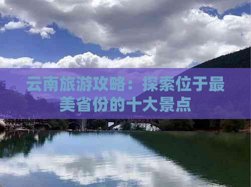 云南旅游攻略：探索位于最美省份的十大景点