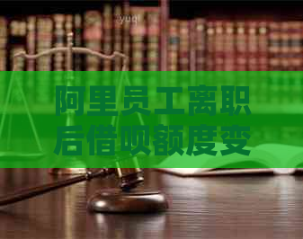 阿里员工离职后借呗额度变化：逾期还款是否导致额度降低？