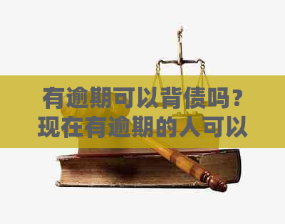 有逾期可以背债吗？现在有逾期的人可以贷款吗？