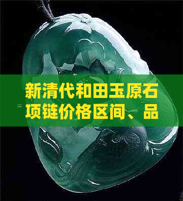 新清代和田玉原石项链价格区间、品质及购买渠道全面解析