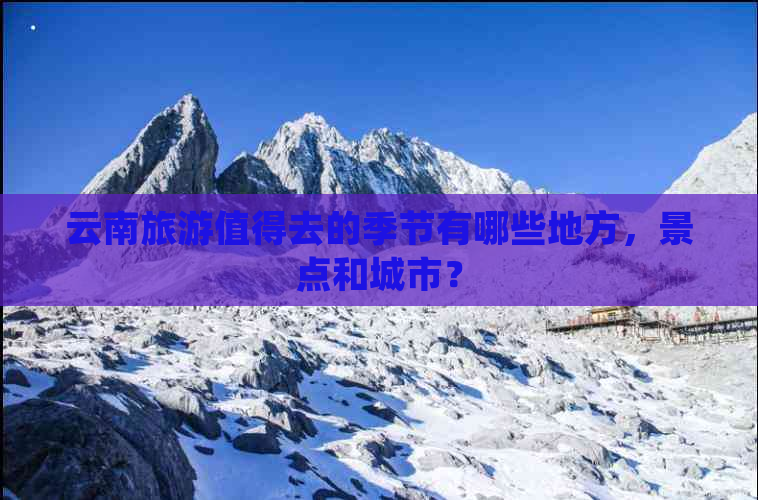 云南旅游值得去的季节有哪些地方，景点和城市？