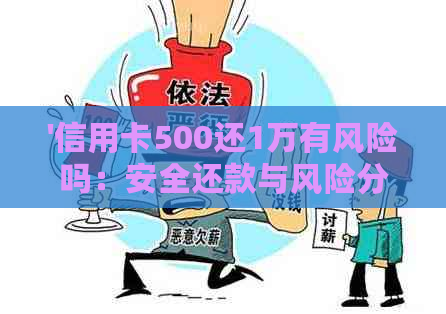 '信用卡500还1万有风险吗：安全还款与风险分析'