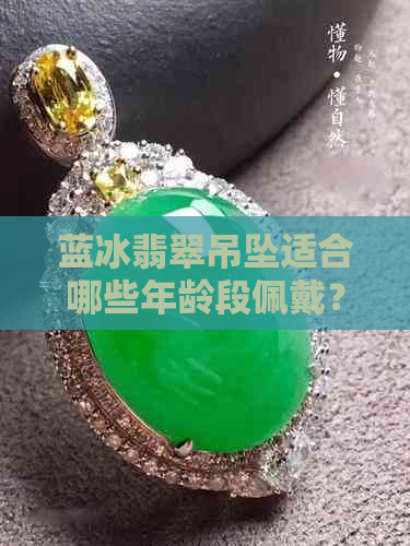 蓝冰翡翠吊坠适合哪些年龄段佩戴？选购及搭配指南