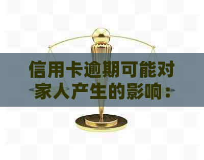 信用卡逾期可能对家人产生的影响：不仅关乎信用，还涉及法律问题和亲情困扰