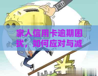 家人信用卡逾期困扰，如何应对与减轻影响？