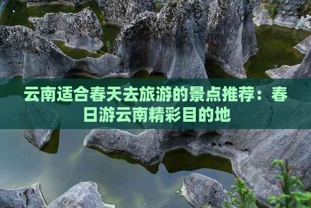 云南适合春天去旅游的景点推荐：春日游云南精彩目的地