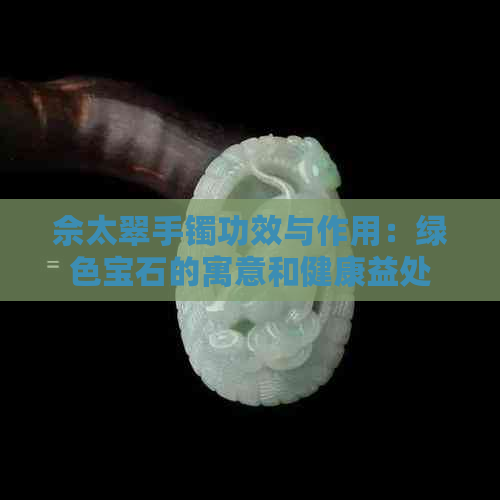 佘太翠手镯功效与作用：绿色宝石的寓意和健康益处