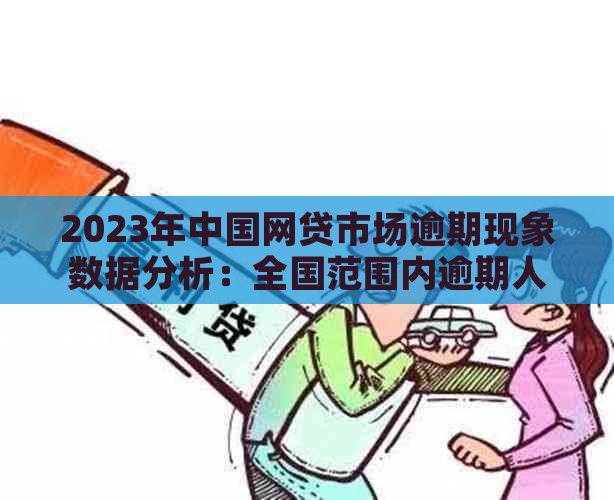 2023年中国网贷市场逾期现象数据分析：全国范围内逾期人数是否有所上升？