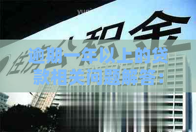 逾期一年以上的贷款相关问题解答：如何处理、影响及解决方法