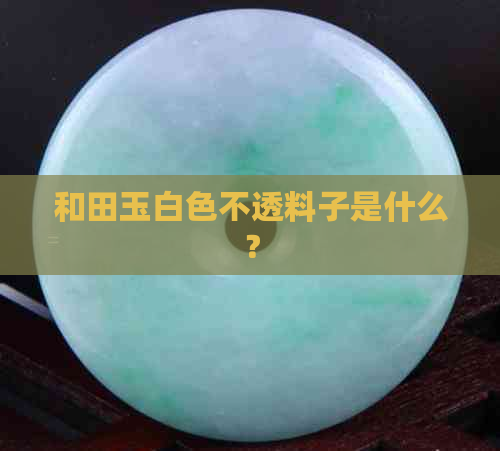 和田玉白色不透料子是什么？