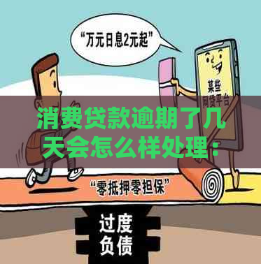 消费贷款逾期了几天会怎么样处理：、影响及解决办法