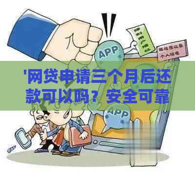 '网贷申请三个月后还款可以吗？安全可靠吗？'