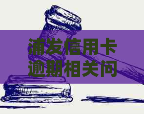 浦发信用卡逾期相关问题全面解析：如何处理逾期、影响及解决方案