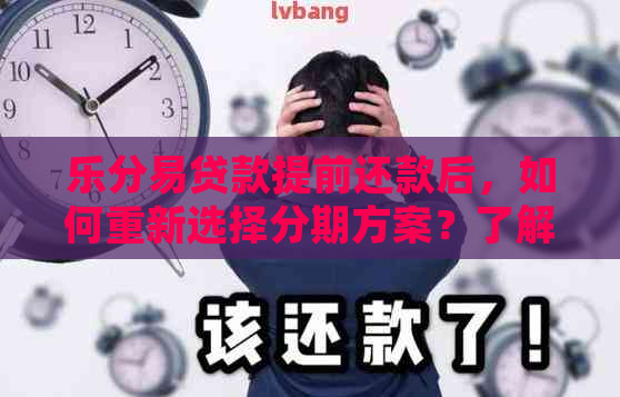 乐分易贷款提前还款后，如何重新选择分期方案？了解详细操作步骤及影响因素