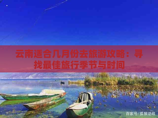 云南适合几月份去旅游攻略：寻找更佳旅行季节与时间