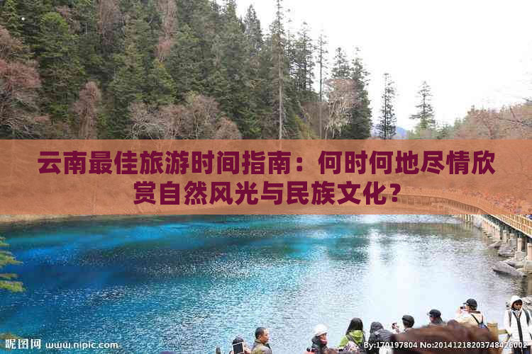 云南更佳旅游时间指南：何时何地尽情欣赏自然风光与民族文化？